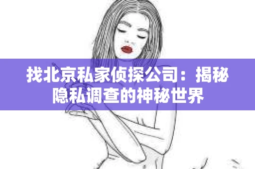 找北京私家侦探公司：揭秘隐私调查的神秘世界