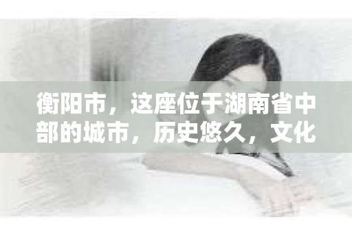 衡阳市，这座位于湖南省中部的城市，历史悠久，文化底蕴深厚。随着社会的发展，人们对于个人隐私的保护意识逐渐增强，私家侦探机构也应运而生。那么，衡阳市是否有私家侦探机构呢？今天，我们就来聊聊这个话题。