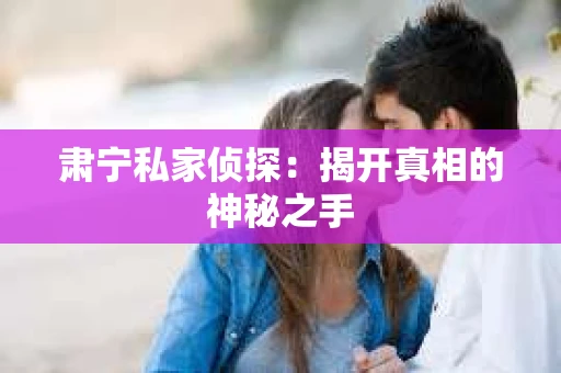 肃宁私家侦探：揭开真相的神秘之手