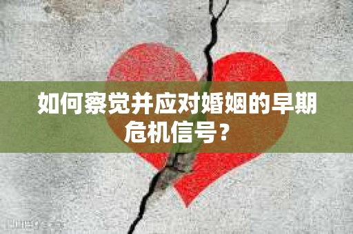如何察觉并应对婚姻的早期危机信号？