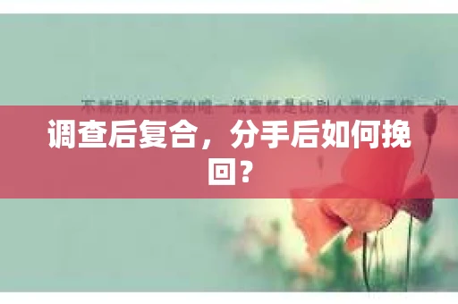 调查后复合，分手后如何挽回？