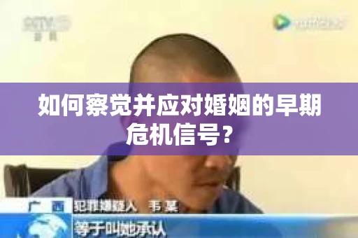 如何察觉并应对婚姻的早期危机信号？