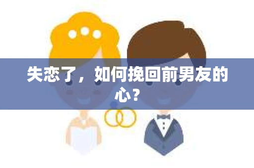 失恋了，如何挽回前男友的心？