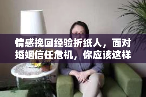 情感挽回经验折纸人，面对婚姻信任危机，你应该这样做