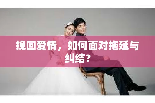 挽回爱情，如何面对拖延与纠结？