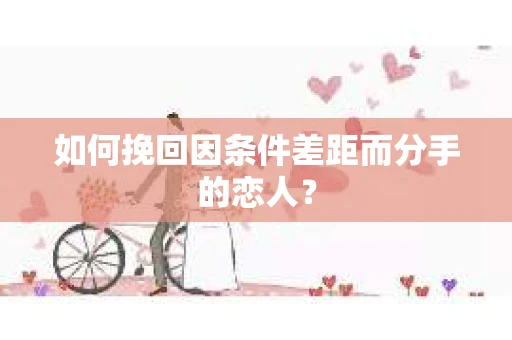 如何挽回因条件差距而分手的恋人？