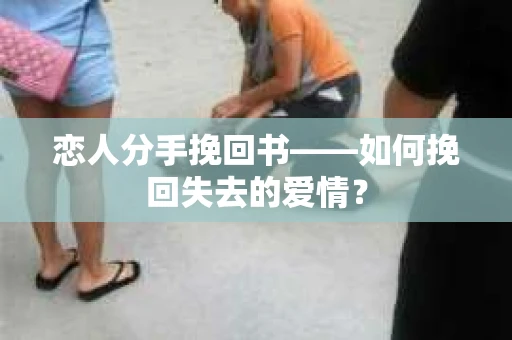恋人分手挽回书——如何挽回失去的爱情？