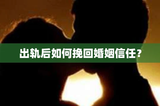 出轨后如何挽回婚姻信任？