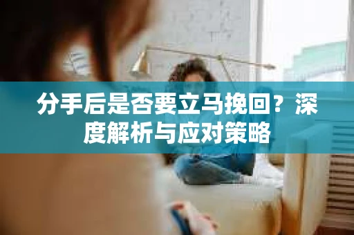 分手后是否要立马挽回？深度解析与应对策略