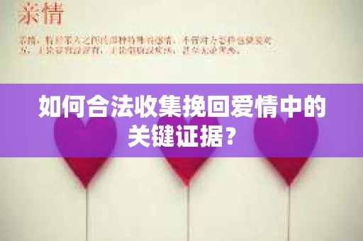 如何合法收集挽回爱情中的关键证据？