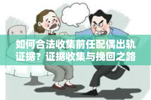 如何合法收集前任配偶出轨证据？证据收集与挽回之路怎么办？