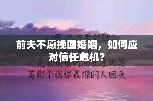 前夫不愿挽回婚姻，如何应对信任危机？