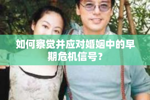 如何察觉并应对婚姻中的早期危机信号？