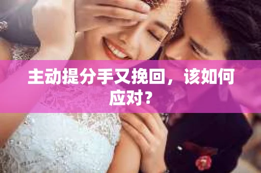 主动提分手又挽回，该如何应对？
