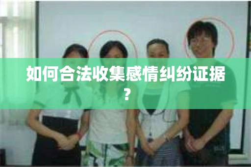 如何合法收集感情纠纷证据？