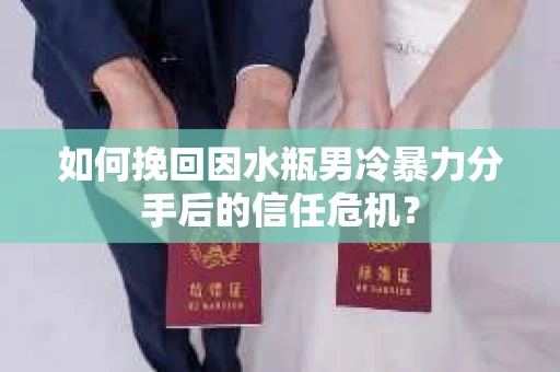 如何挽回因水瓶男冷暴力分手后的信任危机？